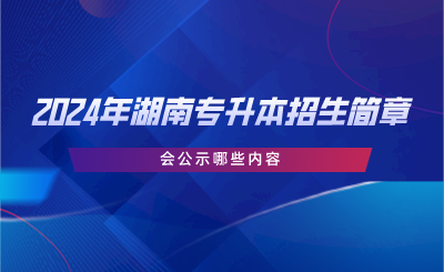 2024年湖南专升本招生简章会公示哪些内容.png