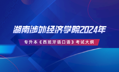 湖南涉外经济学院2024年专升本《西班牙语口语》考试大纲.png