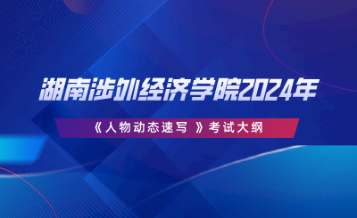 湖南涉外经济学院2024年专升本《人物动态速写 》考试大纲.png