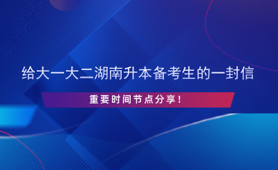 给大一大二湖南升本备考生的一封信，重要时间节点分享！.png