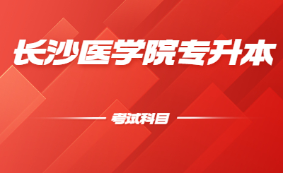 长沙医学院位于湖南省省会长沙市，是2005年3月经教育部批准成立的全国第一所民办医学本科普通高等院校。小编给大家整理了一下长沙医学院专升本考试科目