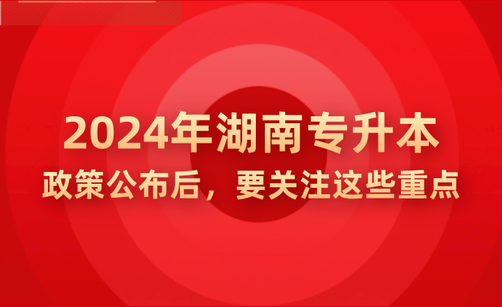 2024年湖南专升本政策公示后，要关注这些重点!