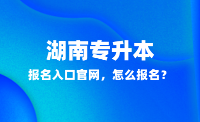 2025年湖南专升本报名入口米乐平台官网，怎么报名？