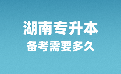 湖南专升本备考需要多久？怎么复习？