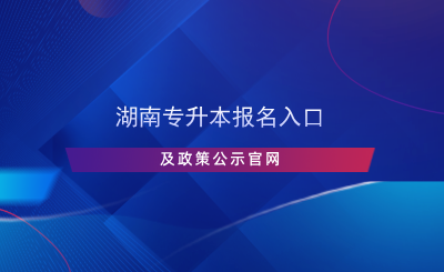 湖南专升本报名入口及政策公示米乐平台官网.png