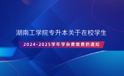 湖南工学院专升本关于在校学生2024-2025学年学杂费缴费的通知.png